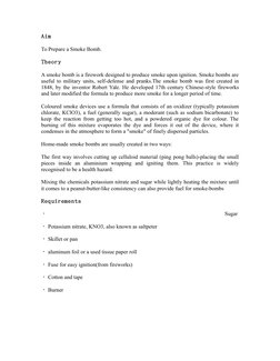 Aim
To Prepare a Smoke Bomb.
Theory
A smoke bomb is a firework designed to produce smoke upon ignition. Smoke bombs are
usefu