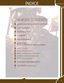 ÍNDICE
LEX ARCANA - GUÍA DE INICIO
6
AVENTURAS EN EL MUNDO ANTIGUO
8
LOS CUSTODES
11
CÓMO SE JUEGA
13
COMBATE
16
MAGIA ROMANA
