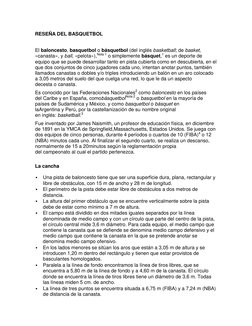 RESEÑA DEL BASQUETBOL 
 
El baloncesto, basquetbol o básquetbol (del inglés basketball; de basket, 
«canasta», y ball, «pelot