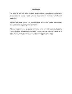 Introducción 
Los libros no son solo hojas impresas llenas de texto o lustraciones. Estos están 
compuestos de partes y cada