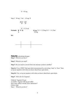 X = 45 mg
Step 2   20 mg : 5 ml : : 45 mg: X
20 X = 225
   20
 20
   X = 11.25 ml
Formula    D   X  Q
45 mg  X  5 = 2.25mg