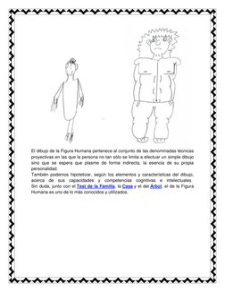 El dibujo de la Figura Humana pertenece al conjunto de las denominadas técnicas 
proyectivas en las que la persona no tan s