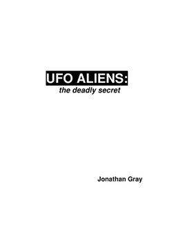  
 
 
 
 
 
 
 
 
 
 
 
UFO ALIENS: 
the deadly secret 
 
 
 
 
 
 
 
 
 
 
 
Jonathan Gray 
 
 
 
