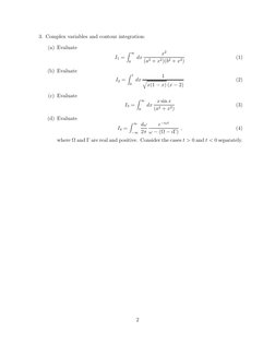 3. Complex variables and contour integration:
(a) Evaluate
I1 =
Z ∞
0
dx
x2
(a2 + x2)(b2 + x2)
(1)
(b) Evaluate
I2 =
Z 1
0 dx