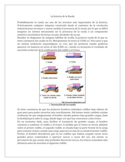 La historia de la Rueda 
 
Probablemente la rueda sea uno de los inventos más importantes de la historia. 
Prácticamente cual