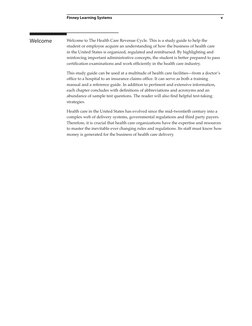 Finney Learning Systems
v
Welcome to The Health Care Revenue Cycle. This is a study guide to help the 
student or employee ac