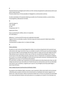 S 
Paciente femenina primigesta de 22 años con 38.2 semanas de gestación acude porque piensa que 
está en labor de parto. 
Pr