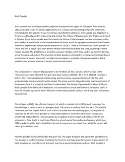 Black Powder 
 
Black powder was the sole propellant, explosive and pyrotechnic agent for 500 years, from 1300 to 
1800, and