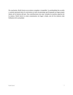 Keith Jarret 
7 
 
En conclusión, Keith Jarret es un músico complejo e irrepetible. La profundidad de su estilo 
y carácter