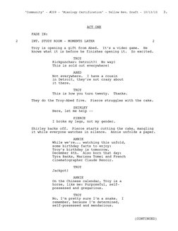 ACT ONE
FADE IN:
INT. STUDY ROOM - MOMENTS LATER
2
2
Troy is opening a gift from Abed.  It’s a video game.  He 
knows what it