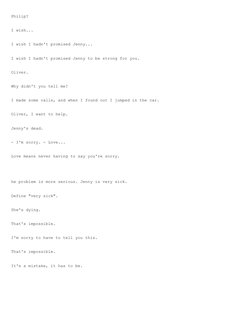 Philip? 
 
 
I wish... 
 
 
I wish I hadn't promised Jenny... 
 
 
I wish I hadn't promised Jenny to be strong for you.