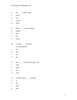 In Company Full Placement Test
8 
He _____ in when I rang.
a 
wasn’t
b 
isn’t
c 
weren’t
d 
didn’t
9 
Henry _____ school at f
