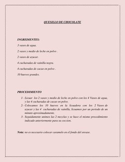 QUESILLO DE CHOCOLATE 
 
 
INGREDIENTES: 
3 vasos de agua. 
2 vasos y medio de leche en polvo . 
2 vasos de azucar. 
4 cuch