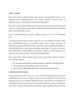 1.2 PLC – Defined 
PLC can be defined as digital electronic device that uses a programmable memory to store 
instructions a