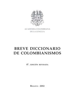 ACADEMIA COLOMBIANA
DE LA LENGUA
BREVE DICCIONARIO
DE COLOMBIANISMOS
4ª. EDICIÓN REVISADA
BOGOTÁ - 2012
