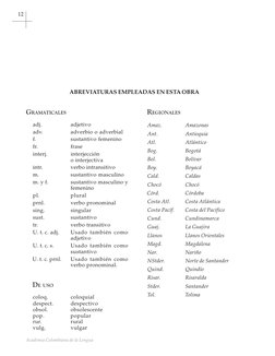 12
Academia Colombiana de la Lengua
ABREVIATURAS EMPLEADAS EN ESTA OBRA
GRAMATICALES
adj.
adjetivo
adv.
adverbio o adverbial