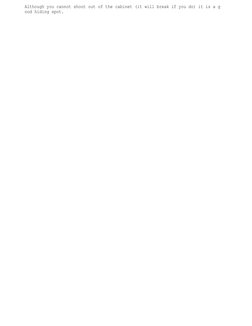 Although you cannot shoot out of the cabinet (it will break if you do) it is a g
ood hiding spot.
