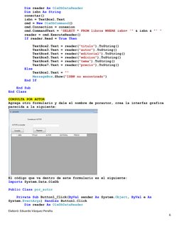 Elaboró: Eduardo Vázquez Peralta    
6 
 
        Dim reader As OleDbDataReader 
        Dim isbn As String 
        conectar