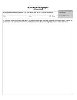 Building Photographs 
Continuation Page 
For Insurance Company Use: 
Building Street Address (including Apt., Unit, Suite, an
