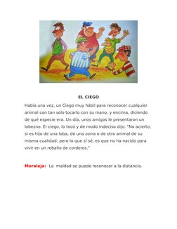 EL CIEGO
Había una vez, un Ciego muy hábil para reconocer cualquier 
animal con tan solo tocarlo con su mano, y encima, dicie