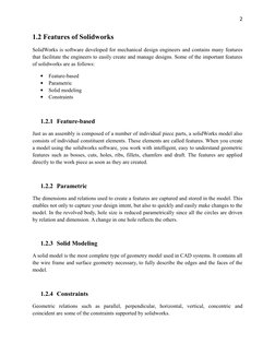 2
1.2 Features of Solidworks
SolidWorks is software developed for mechanical design engineers and contains many features
that