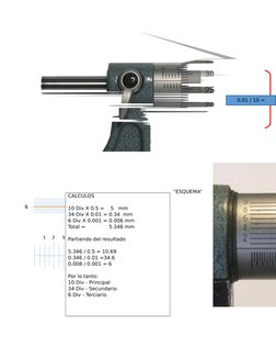 “ESQUEMA”
0.01 / 10 =
0.001 mm
6
14
1
2
3
4
5
34
35
CALCULOS
10 Div X 0.5 =    5   mm
34 Div X 0.01 = 0.34  mm
6 Div X 0.001