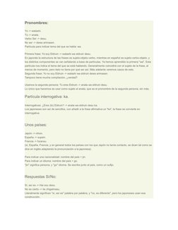 Pronombres:
Yo -> watashi.
Tú -> anata.
Verbo Ser -> desu.
No ser -> dewa arimasen.
Partícula para indicar tema del que se ha