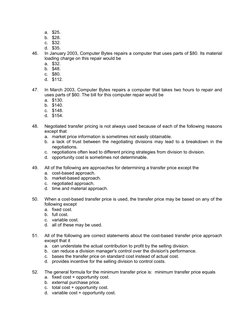 a.
$25.
b.
$28.
c.
$32.
d.
$35.
46.
In January 2003, Computer Bytes repairs a computer that uses parts of $80. Its material
l
