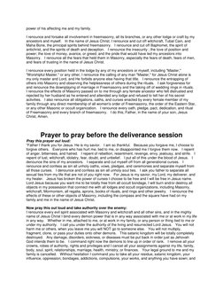 power of his affecting me and my family. 
 
I renounce and forsake all involvement in freemasonry, all its branches, or any o