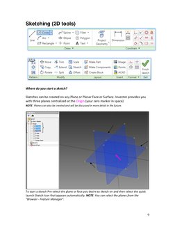 9 
Sketching (2D tools) 
 
 
 
 
Where do you start a sketch? 
 
Sketches can be created on any Plane or Planar Face or Sur