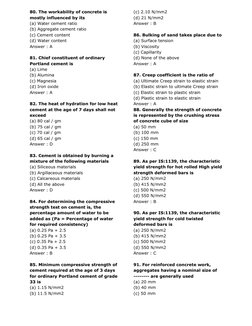 80. The workability of concrete is
mostly influenced by its
(a) Water cement ratio
(b) Aggregate cement ratio
(c) Cement con