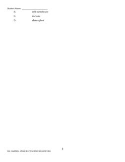 Student Name: ____________________________
B.
cell membrane
C.
vacuole
D.
chloroplast
3
MS. CAMPBELL GRADE 8 LIFE SCIENCE MCA