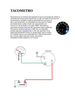TACOMETRO
Tacómetro es el nombre del dispositivo que se encarga de medir la 
cantidad de revoluciones (giros) de un eje. Al m