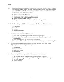 Aditya
16.
Ginny is considering two independent projects. Each project costs $10,000. Project A produces 
cash inflows of $3,