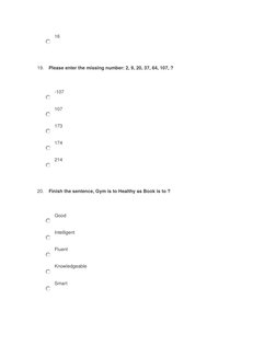 16
19. Please enter the missing number: 2, 9, 20, 37, 64, 107, ?
-107
107
173
174
214
20. Finish the sentence, Gym is to Heal