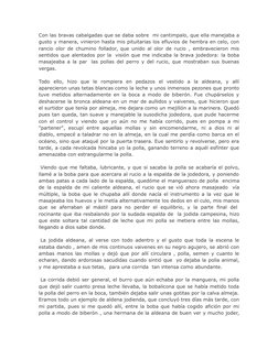 Con las bravas cabalgadas que se daba sobre  mi cantimpalo, que ella manejaba a
gusto y manera, vinieron hasta mis pituitaria