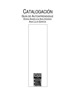 CATALOGACIÓN 
GUÍA DE AUTOAPRENDIZAJE 
DORA ANGÉLICA SOLÓRZANO 
ANA LILIA GARCÍA
