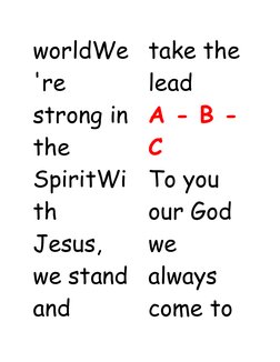 worldWe
're 
strong in
the 
SpiritWi
th 
Jesus, 
we stand
and 
take the 
lead
A - B -
C
To you 
our God 
we 
always 
come to