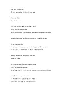 ¿Por qué quedarnos?
Mirame a los ojos. Decime lo que ves.
Dame tu mano
No será en vano.
Hay que escapar. No estamos tan lejos