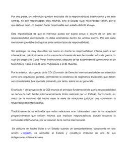 Por otra parte, los individuos quedan excluidos de la responsabilidad internacional y en este
sentido, no son responsables el