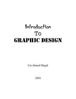  
 
Introduction 
To 
Graphic Design 
 
 
 
 
 
 
 
Ust.Ahmed Magdi 
 
 
 
2016 
 
  
