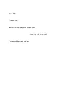 Brick wall 
Concrete base 
Sloping concrete/mortar bed or haunching 
BRICK BUILT MANHOLE
Pipe channel for access to system 
