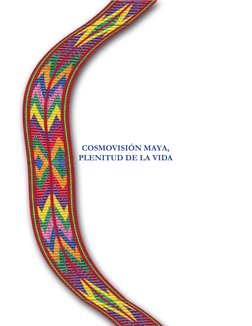 COSMOVISIÓN MAYA,  
PLENITUD DE LA VIDA 
