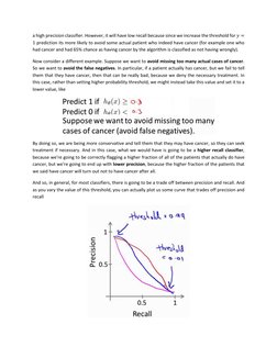 a high precision classifier. However, it will have low recall because since we increase the threshold for 𝑦=
1 prediction it