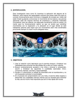 2 
2. JUSTIFICACION: 
Esta investigación tiene como fin incentivar la aplicación del deporte de la 
Natación, para mejorar