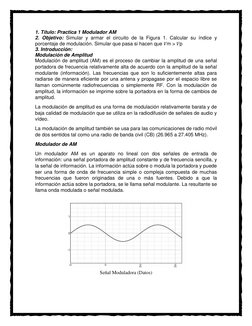1. Título: Practica 1 Modulador AM 
2. Objetivo: Simular y armar el circuito de la Figura 1. Calcular su índice y 
porcentaje
