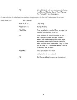 4       
PO      
Uh, nothing! (He calls back.  Po imitates the Furious 
Five) Monkey! Mantis! Crane! Viper! Tigress!  
The F