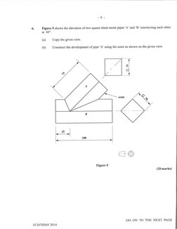 -6-
tr'igure 5 shows the elevation of two square sheet metal pipes 'A' and 'B' intersecting each other
at 45".
(a) 
Copy the