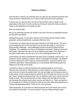 Valedictory Address 
How time flies. It seems just yesterday when we were shy and awkward small kids who 
would not let our m