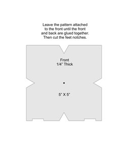 Front
1/4” Thick
Leave the pattern attached
to the front until the front
and back are glued together.
Then cut the feet notch